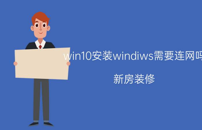 win10安装windiws需要连网吗 新房装修，有必要安装全屋净水吗？